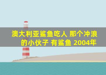澳大利亚鲨鱼吃人 那个冲浪的小伙子 有鲨鱼 2004年